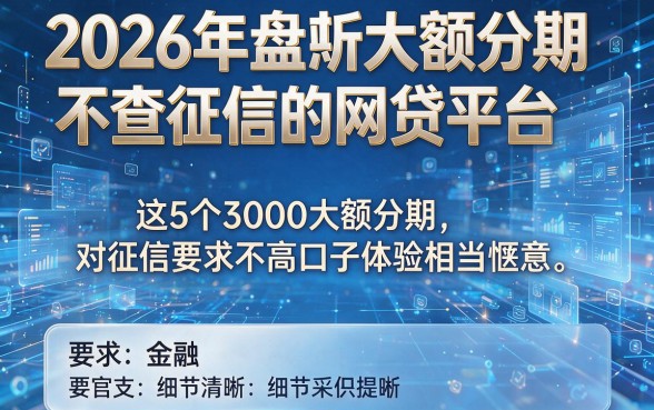 2026年盘点大额分期不查征信的网贷平台,这5个3000大额分期对征信要求不高口子体验相当惬意
