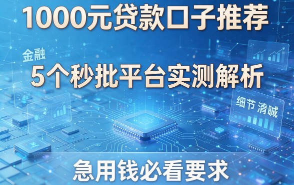1000元贷款口子推荐:5个秒批平台实测解析,急用钱必看!