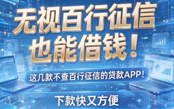 无视百行征信也能借钱!这几款不查百行征信的贷款APP,下款快又方便