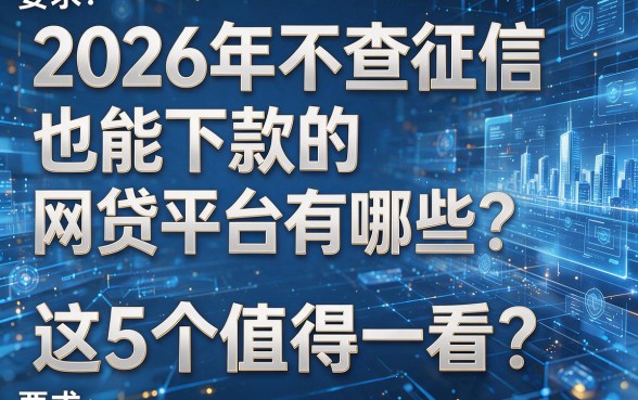 2026年不查征信也能下款的网贷平台有哪些?这5个值得一看!