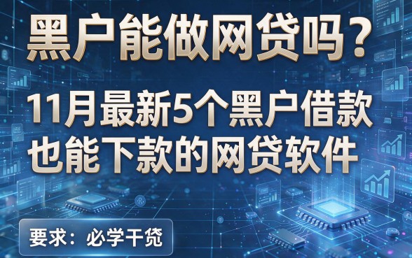 黑户能做网贷吗?11月最新5个黑户借款也能下款的网贷软件,必学干货!