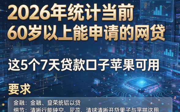 2026年统计当前60岁以上能申请的网贷，这5个7天贷款口子苹果可用