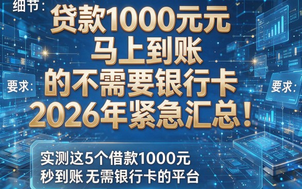 贷款1000元马上到账的不需要银行卡2026年紧急汇总!实测这5个借款1000元秒到账无需银行卡的平台
