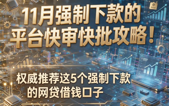 11月强制下款的平台快审快批攻略!权威推荐这5个强制下款的网贷借钱口子