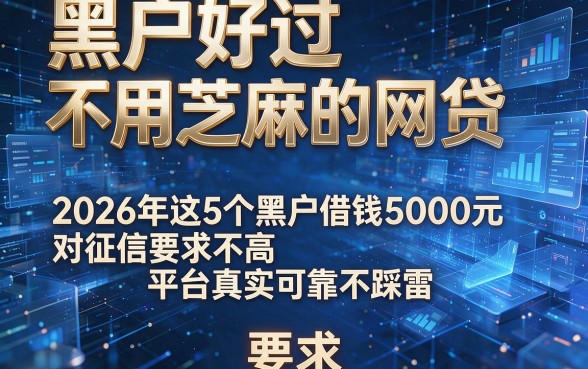 黑户好过不用芝麻的网贷,2026年这5个黑户借钱5000元对征信要求不高平台真实可靠不踩雷