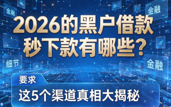 2026的黑户借款秒下款有哪些？这5个渠道真相大揭秘！