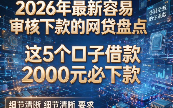 2026年最新容易审核下款的网贷盘点，这5个口子借款2000元必下款！