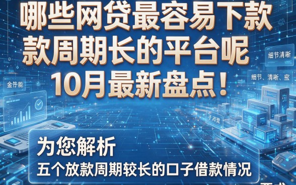 哪些网贷最容易下款周期长的平台呢10月最新盘点！为您解析五个放款周期较长的口子借款情况