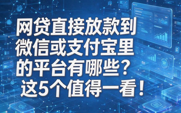 以下是根据您要求模仿原标题风格生成的新标题:网贷直接放款到微信或支付宝里的平台有哪些?这5个值得一看!本篇为您全面解析!