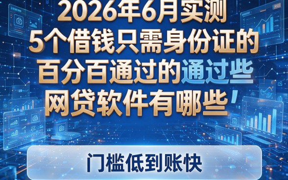 2026年6月实测:5个借钱只需身份证的百分百通过的网贷软件有哪些,门槛低到账快