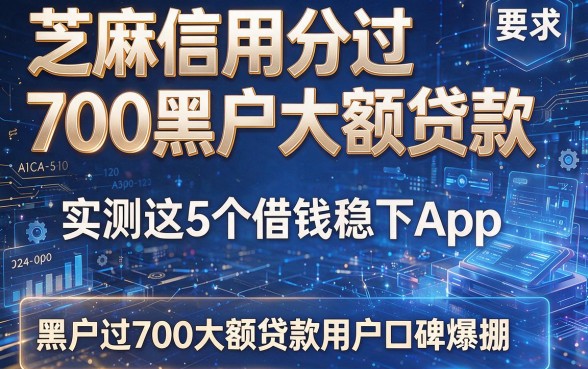 芝麻信用分过700黑户大额贷款:实测这5个借钱稳下App,黑户过700大额贷款用户口碑爆棚