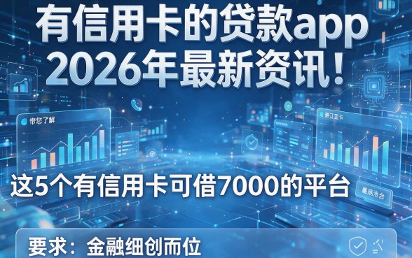 有信用卡的贷款app2026年最新资讯!带您了解这5个有信用卡可借7000的平台