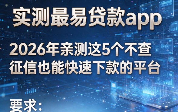 实测最易贷款app,2026年亲测这5个不查征信也能快速下款的平台