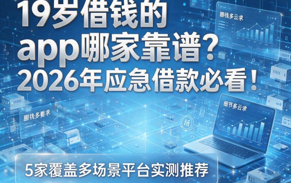 19岁借钱的app哪家靠谱?2026年应急借款必看!5家覆盖多场景平台实测推荐