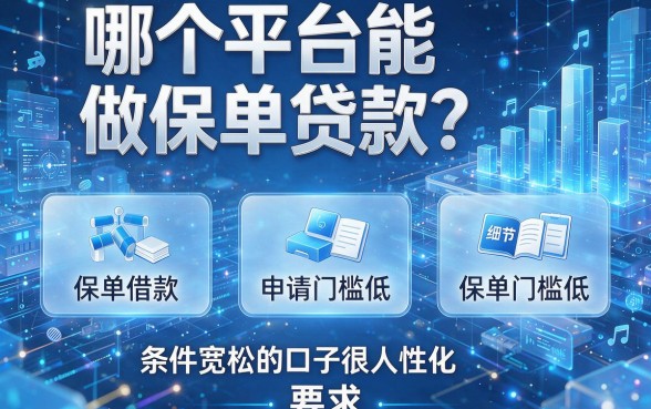 哪个平台能做保单贷款？这五个保单借款申请门槛低、条件宽松的口子很人性化