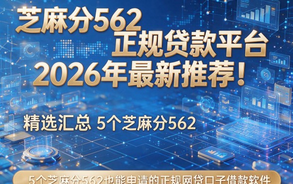 芝麻分562正规贷款平台2026年最新推荐！精选汇总5个芝麻分562也能申请的正规网贷口子借款软件