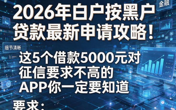 2026年白户按黑户贷款最新申请攻略!这5个借款5000元对征信要求不高的APP你一定要知道