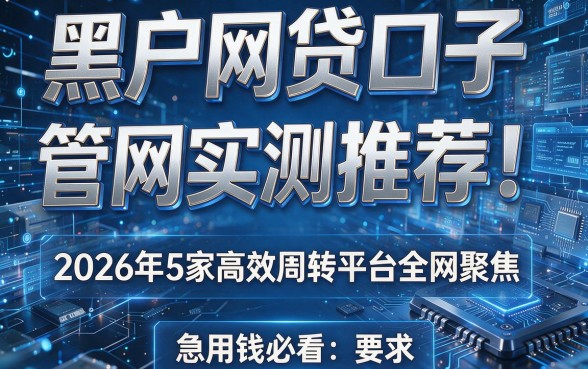 黑户网贷口子 管网实测推荐!2026年5家高效周转平台全网聚焦,急用钱必看