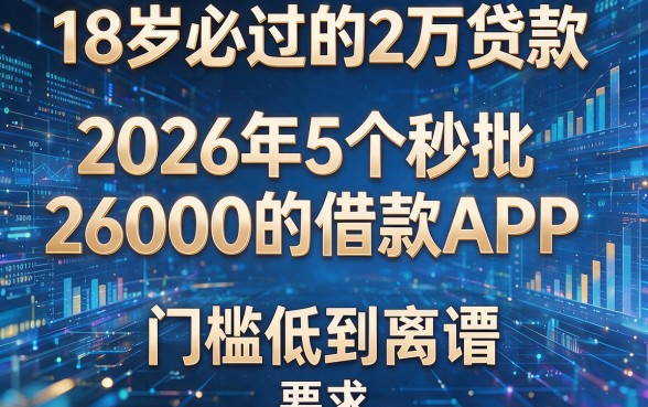 18岁必过的2万贷款：2026年5个秒批26000的借款APP，门槛低到离谱！
