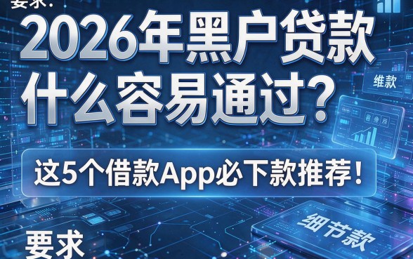 2026年黑户贷款什么容易通过？这5个借款App必下款推荐！
