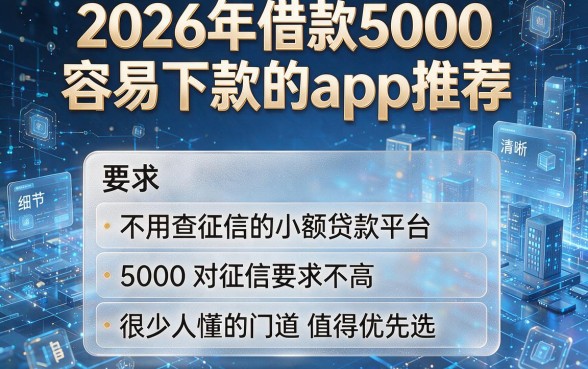 2026年借款5000容易下款的app推荐,这五个不用查征信的小额贷款平台5000对征信要求不高,很少人懂的门道值得优先选