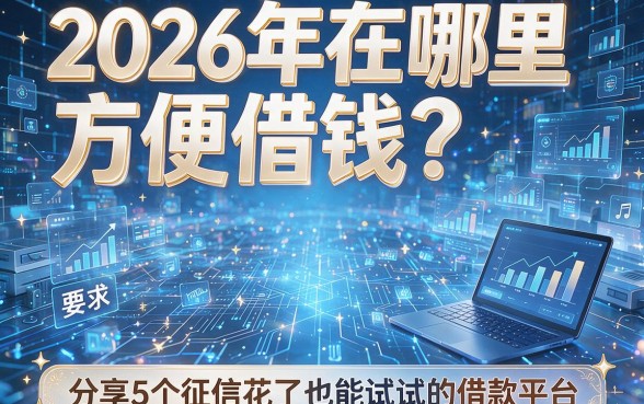 2026年在哪里方便借钱?分享5个征信花了也能试试的借款平台