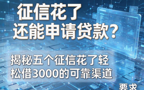 征信花了还能申请贷款?揭秘五个征信花了轻松借3000的可靠渠道