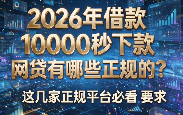 2026年借款10000秒下款,网贷有哪些正规的?这几家正规平台必看!