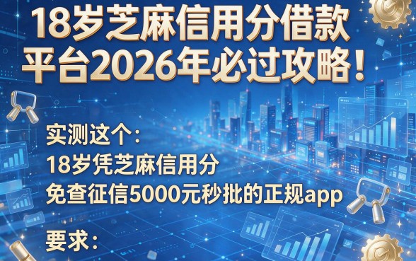 18岁芝麻信用分借款平台2026年必过攻略!本文实测这五个18岁凭芝麻信用分免查征信5000元秒批的正规app