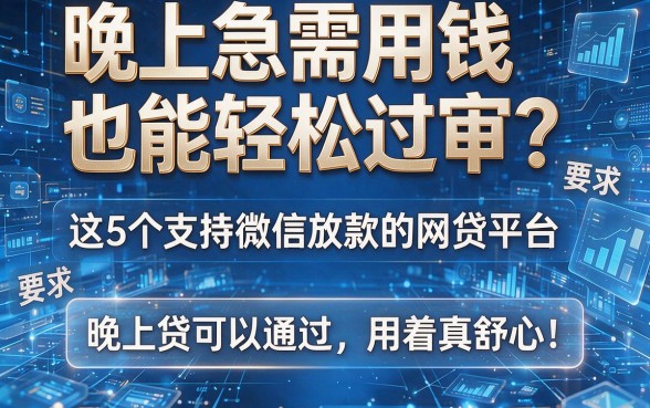 晚上急需用钱也能轻松过审?这5个支持微信放款的网贷平台,晚上贷可以通过,用着真舒心!