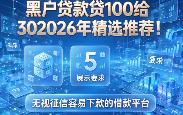 黑户贷款贷100给302026年精选推荐！展示5个无视征信容易下款的借款平台