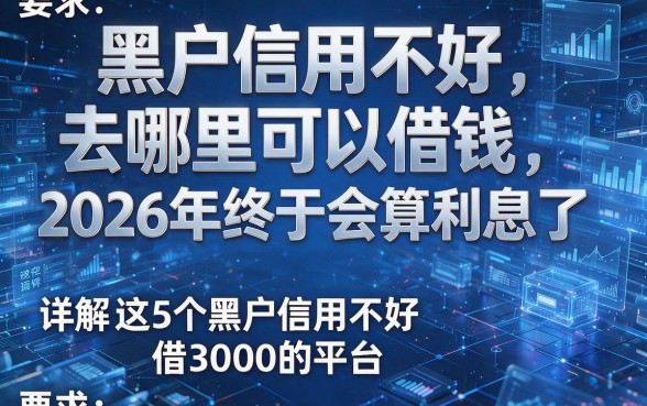 黑户信用不好去哪里可以借钱2026年终于会算利息了,详解这5个黑户信用不好借3000的平台