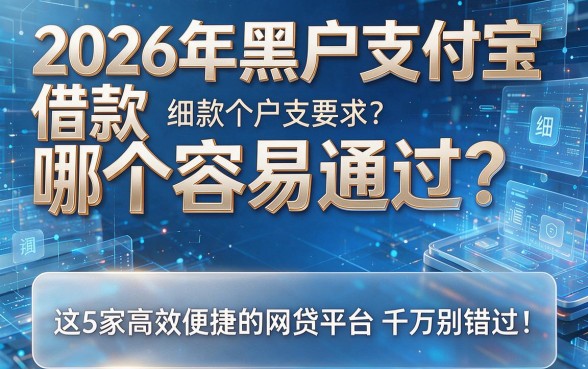 2026年黑户支付宝借款哪个容易通过?这5家高效便捷的网贷平台千万别错过!