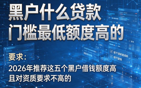 黑户什么贷款门槛最低额度高的，2026年推荐这五个黑户借钱额度高且对资质要求不高的app