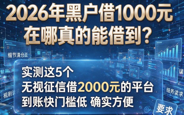 2026年黑户借1000元在哪真的能借到?实测这5个无视征信借2000元的平台,到账快门槛低确实方便