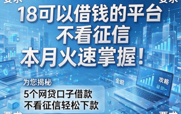 18可以借钱的平台不看征信本月火速掌握！为您揭秘5个网贷口子借款不看征信轻松下款攻略