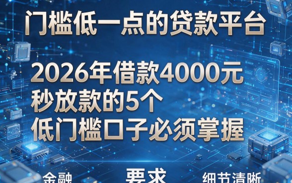 门槛低一点的贷款平台:2026年借款4000元秒放款的5个低门槛口子必须掌握