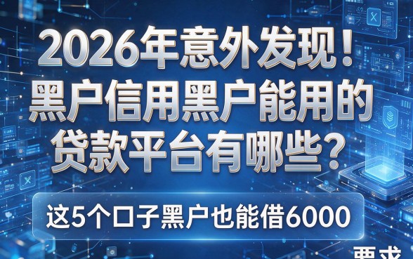 2026年意外发现!黑户信用黑户能用的贷款平台有哪些?这5个口子黑户也能借6000!