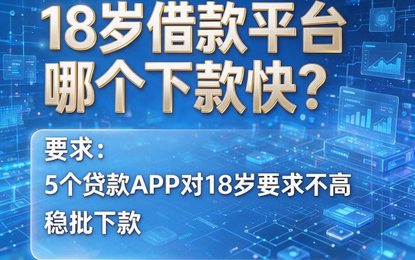 18岁借款平台哪个下款快?这5个贷款APP对18岁要求不高,稳批下款