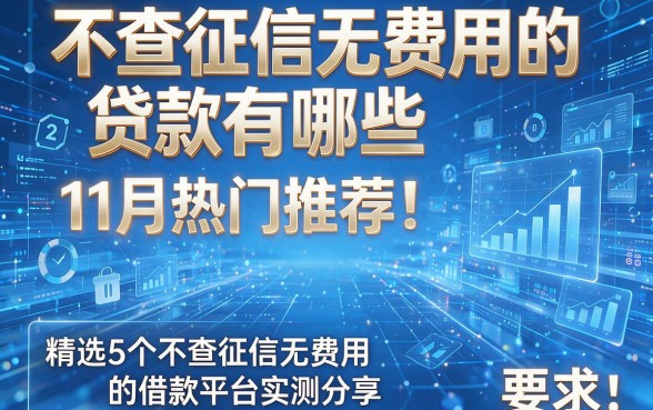 不查征信无费用的贷款有哪些11月热门推荐!精选5个不查征信无费用的借款平台实测分享
