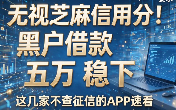 无视芝麻信用分!黑户借款五万稳下,这几家不查征信的APP速看