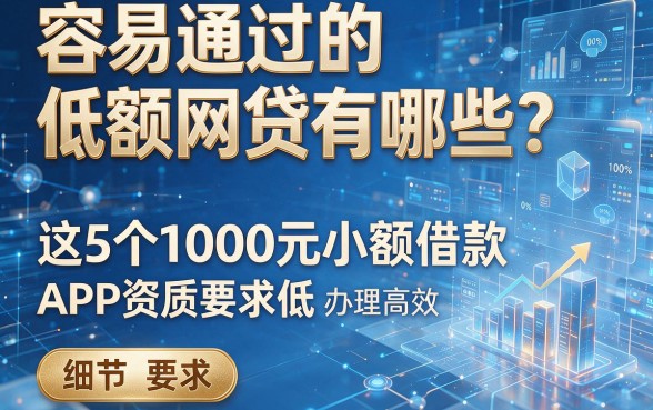 容易通过的低额网贷有哪些?这5个1000元小额借款APP资质要求低、办理高效