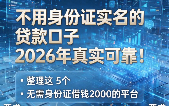 不用身份证实名的贷款口子2026年真实可靠！整理这5个无需身份证借钱2000的平台