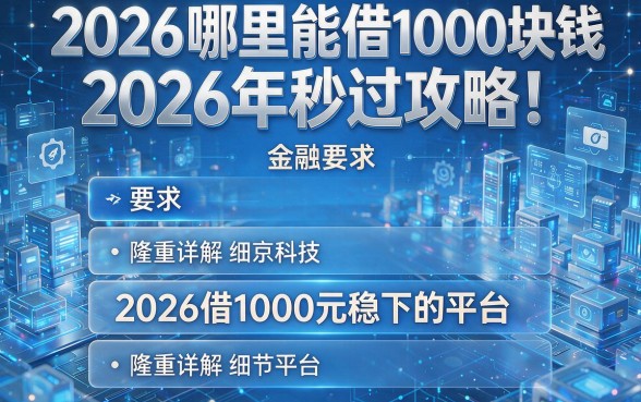 2026哪里能借1000块钱2026年秒过攻略！隆重详解五个2026借1000元稳下的平台
