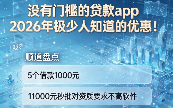 没有门槛的贷款app2026年极少人知道的优惠！顺道盘点5个借款1000元秒批对资质要求不高软件