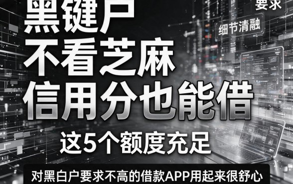 黑白户不看芝麻信用分也能借,这5个额度充足、对黑白户要求不高的借款APP用起来很舒心