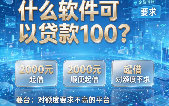什么软件可以贷款100？顺便推荐5个2000元起借、对额度要求不高的平台
