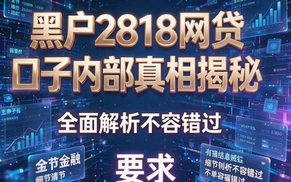 黑户2818网贷口子内部真相揭秘,全面解析不容错过!