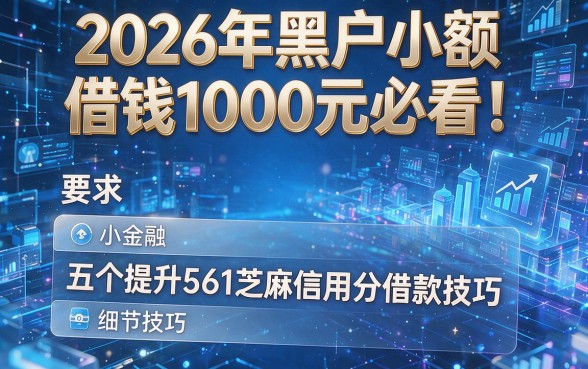 2026年黑户小额借钱1000元必看！五个提升561芝麻信用分借款技巧