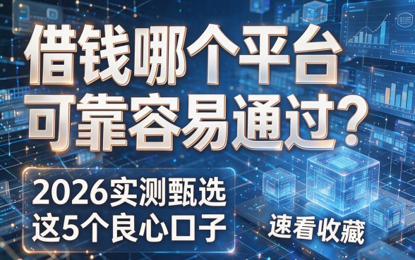 借钱哪个平台可靠容易通过？2026实测甄选这5个良心口子，速看收藏！